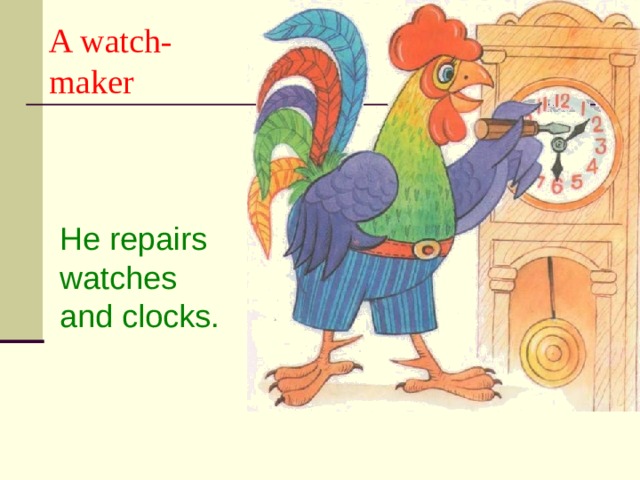A watch-  maker He repairs watches and clocks. 