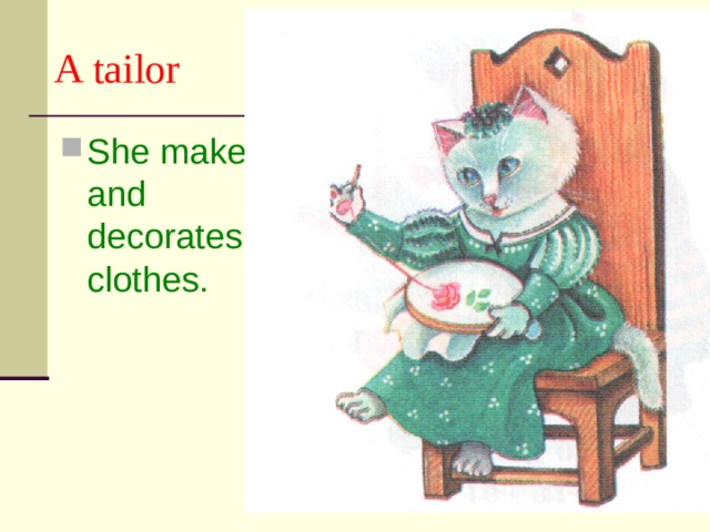 A tailor She makes and decorates clothes. 