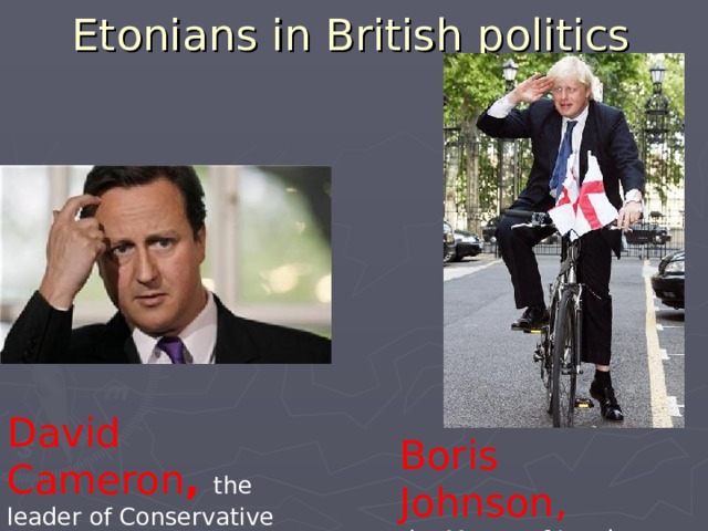 Etonians in British politics David Cameron , the leader of Conservative  Party Boris Johnson, the Mayor of London 