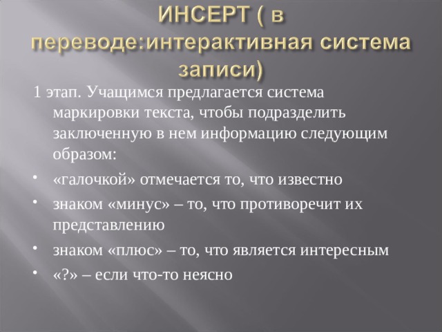 1 этап. Учащимся предлагается система маркировки текста, чтобы подразделить заключенную в нем информацию следующим образом: «галочкой» отмечается то, что известно знаком «минус» – то, что противоречит их представлению знаком «плюс» – то, что является интересным «?» – если что-то неясно  