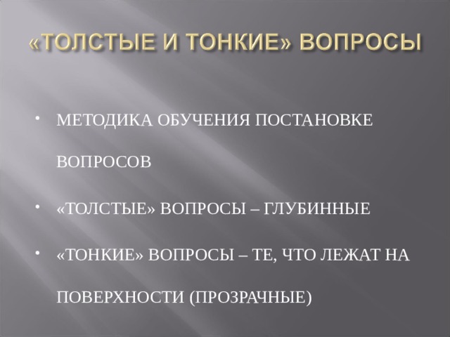 МЕТОДИКА ОБУЧЕНИЯ ПОСТАНОВКЕ ВОПРОСОВ «ТОЛСТЫЕ» ВОПРОСЫ – ГЛУБИННЫЕ «ТОНКИЕ» ВОПРОСЫ – ТЕ, ЧТО ЛЕЖАТ НА ПОВЕРХНОСТИ (ПРОЗРАЧНЫЕ) 