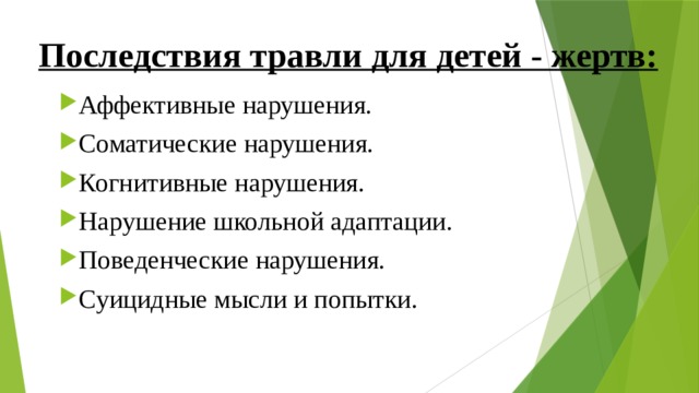 Последствия травли для детей - жертв: Аффективные нарушения. Соматические нарушения. Когнитивные нарушения. Нарушение школьной адаптации. Поведенческие нарушения. Суицидные мысли и попытки. 