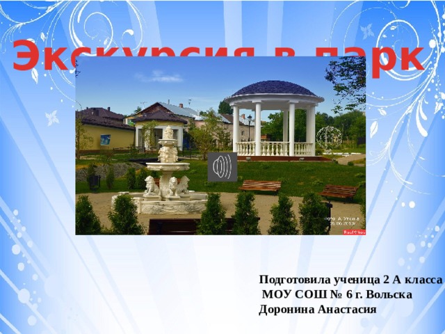 Экскурсия в парк Подготовила ученица 2 А класса  МОУ СОШ № 6 г. Вольска Доронина Анастасия 
