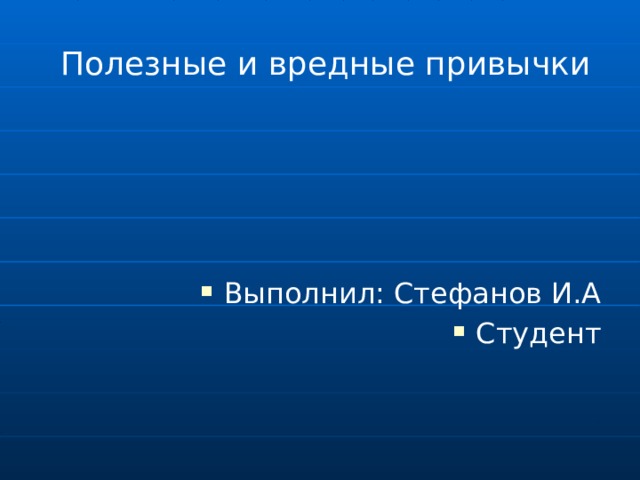  Полезные и вредные привычки Выполнил: Стефанов И.А Студент 