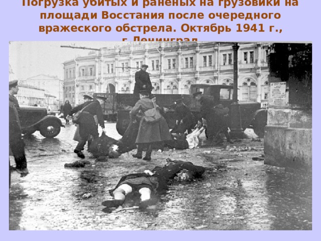 Погрузка убитых и раненых на грузовики на площади Восстания после очередного вражеского обстрела. Октябрь 1941 г., г.Ленинград 