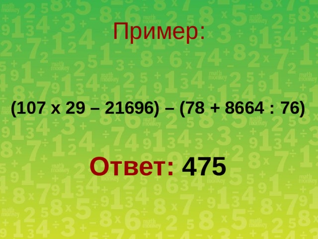 Пример: (107 х 29 – 21696) – (78 + 8664 : 76) Ответ: 475 