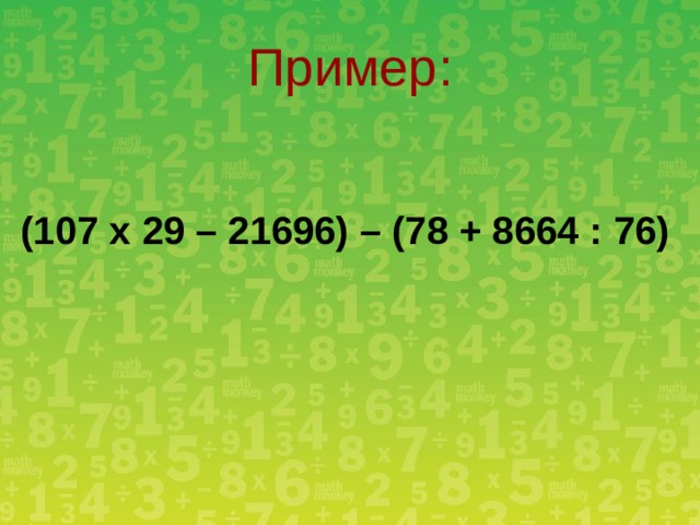 Пример: (107 х 29 – 21696) – (78 + 8664 : 76) 