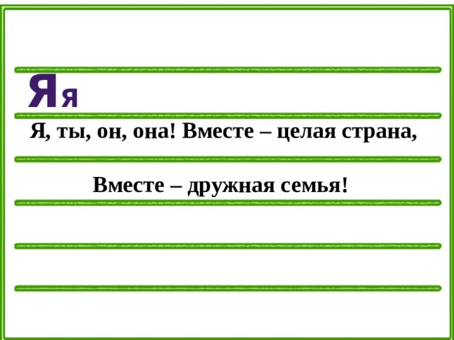 Я я Я, ты, он, она! Вместе – целая страна,  Вместе – дружная семья! 