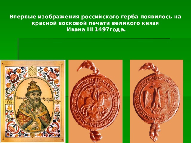Впервые изображения российского герба появилось на красной восковой печати великого князя Ивана III 1497года. 