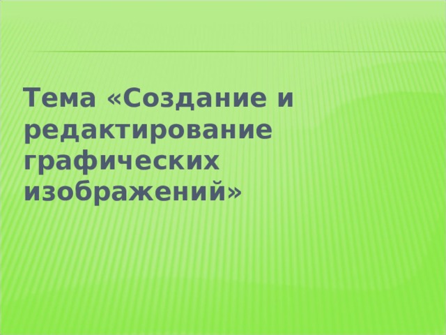 Тема «Создание и редактирование графических изображений» 