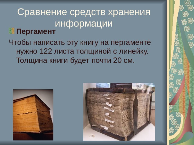 Сравнение средств хранения информации Пергамент Чтобы написать эту книгу на пергаменте нужно 122 листа толщиной с линейку. Толщина книги будет почти 20 см. 