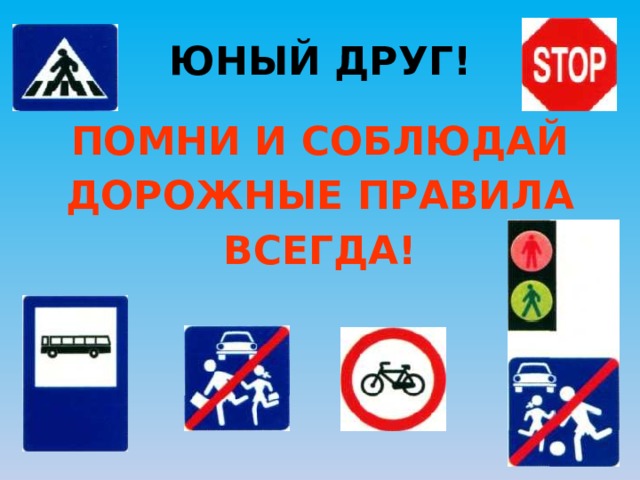 ЮНЫЙ ДРУГ! ПОМНИ И СОБЛЮДАЙ ДОРОЖНЫЕ ПРАВИЛА ВСЕГДА! 