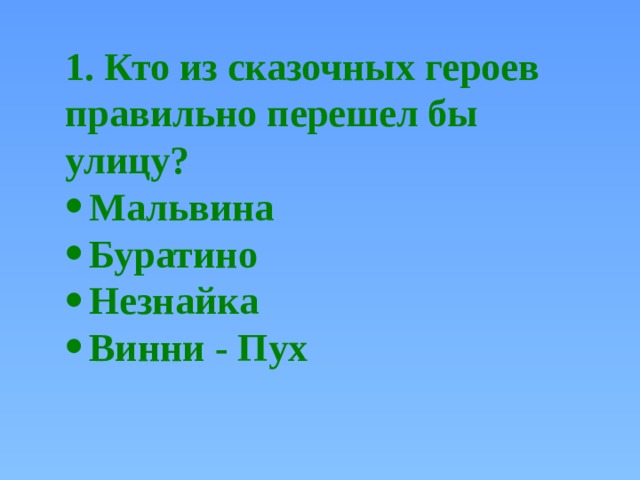 1. Кто из сказочных героев правильно перешел бы улицу? Мальвина Буратино Незнайка Винни - Пух 