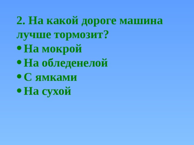 2. На какой дороге машина лучше тормозит? На мокрой На обледенелой С ямками На сухой 