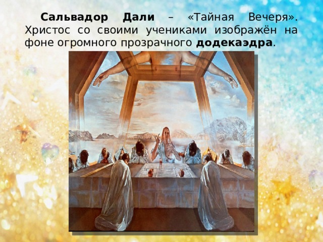 Сальвадор Дали – «Тайная Вечеря». Христос со своими учениками изображён на фоне огромного прозрачного додекаэдра . 