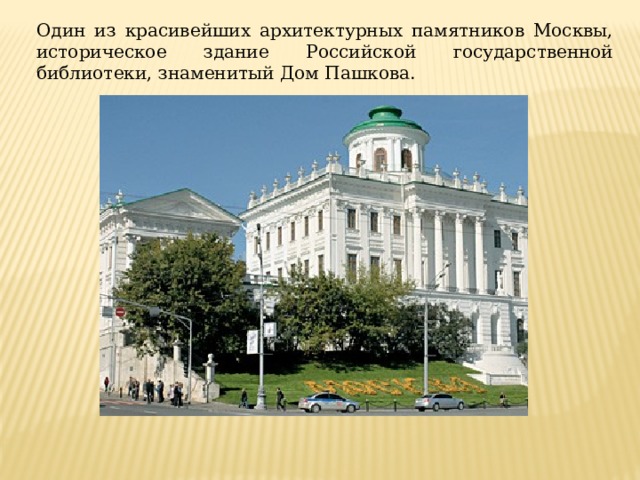 Один из красивейших архитектурных памятников Москвы, историческое здание Российской государственной библиотеки, знаменитый Дом Пашкова. 