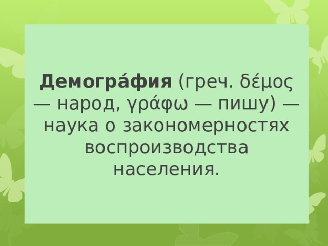 Демогра́фия (греч. δέμος — народ, γράφω — пишу) — наука о закономерностях воспроизводства населения. 