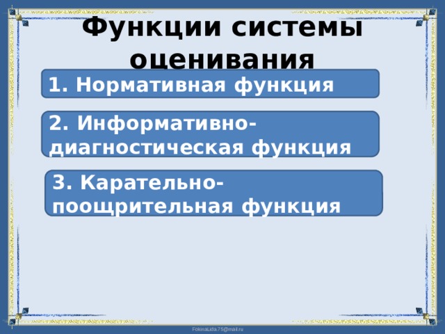 Функции системы оценивания 1. Нормативная функция 2. Информативно-диагностическая функция 3. Карательно-поощрительная функция 