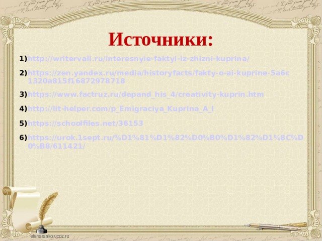 Источники: http://writervall.ru/interesnyie-faktyi-iz-zhizni-kuprina/ https://zen.yandex.ru/media/historyfacts/fakty-o-ai-kuprine-5a6c1320a815f16872978718 https://www.factruz.ru/depand_his_4/creativity-kuprin.htm http://lit-helper.com/p_Emigraciya_Kuprina_A_I https://schoolfiles.net/36153 https://urok.1sept.ru/%D1%81%D1%82%D0%B0%D1%82%D1%8C%D0%B8/611421/ 