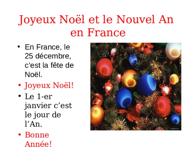 Joyeux No ël et le Nouvel An  en France En France, le 25 décembre, c’est la f ête de Noël. Joyeux No ël! Le 1-er janvier c’est le jour de l’An. Bonne Année! 