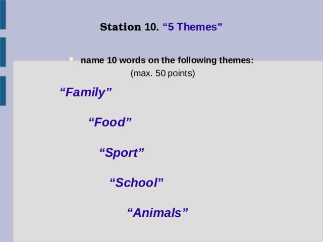 Station 10.  “5 Themes” name 10 words on the following themes:  (max. 50 points)    “ Family”    “ Food”   “ Sport”    “ School”    “ Animals” 