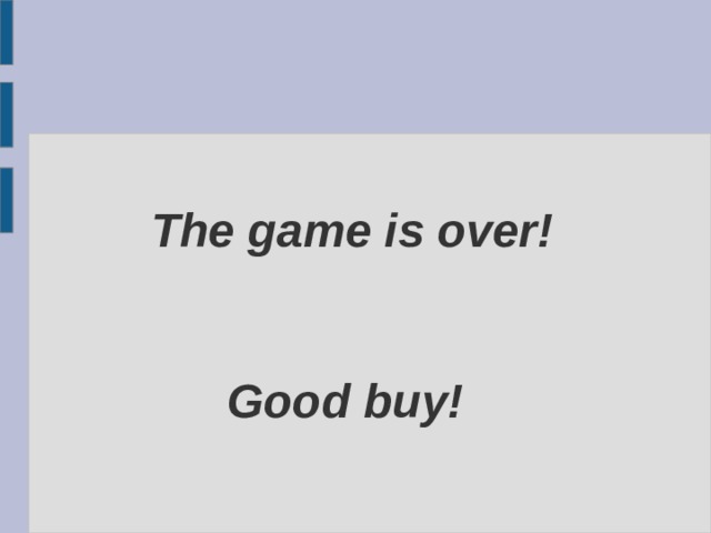 The game is over!    Good buy! 