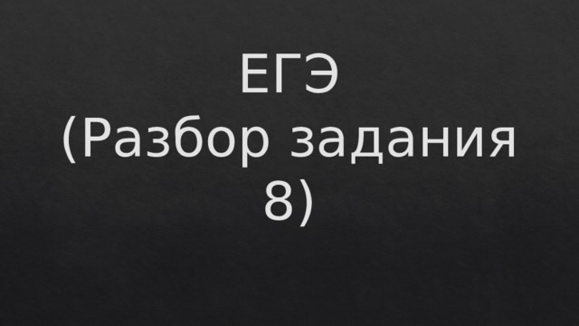 ЕГЭ  (Разбор задания 8) 