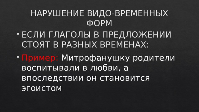 НАРУШЕНИЕ ВИДО-ВРЕМЕННЫХ ФОРМ ЕСЛИ ГЛАГОЛЫ В ПРЕДЛОЖЕНИИ СТОЯТ В РАЗНЫХ ВРЕМЕНАХ: Пример: Митрофанушку родители воспитывали в любви, а впоследствии он становится эгоистом 