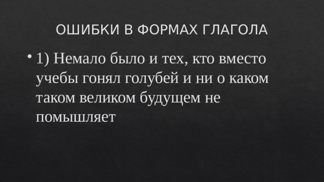 ОШИБКИ В ФОРМАХ ГЛАГОЛА 1) Немало было и тех, кто вместо учебы гонял голубей и ни о каком таком великом будущем не помышляет 