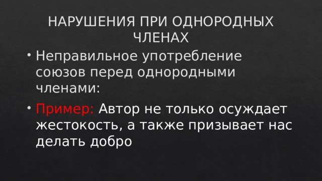 НАРУШЕНИЯ ПРИ ОДНОРОДНЫХ ЧЛЕНАХ Неправильное употребление союзов перед однородными членами: Пример: Автор не только осуждает жестокость, а также призывает нас делать добро 