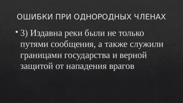 ОШИБКИ ПРИ ОДНОРОДНЫХ ЧЛЕНАХ 3) Издавна реки были не только путями сообщения, а также служили границами государства и верной защитой от нападения врагов 