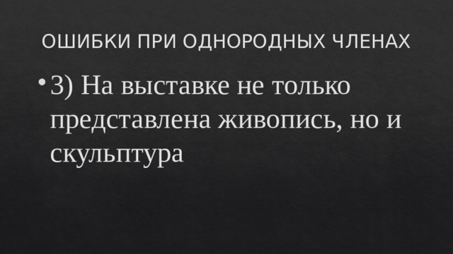 ОШИБКИ ПРИ ОДНОРОДНЫХ ЧЛЕНАХ 3) На выставке не только представлена живопись, но и скульптура 