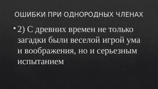 ОШИБКИ ПРИ ОДНОРОДНЫХ ЧЛЕНАХ 2) С древних времен не только загадки были веселой игрой ума и воображения, но и серьезным испытанием 