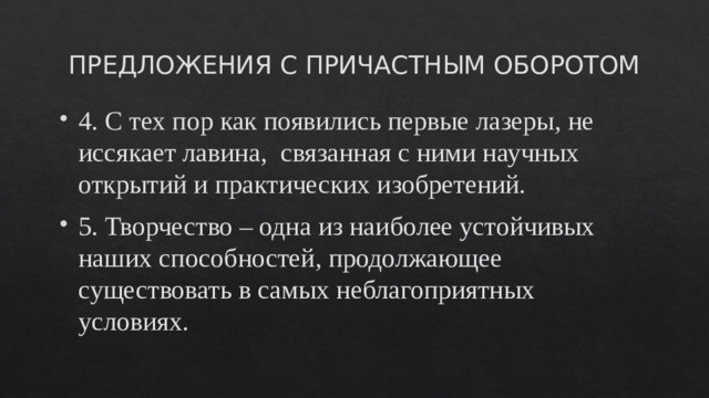 ПРЕДЛОЖЕНИЯ С ПРИЧАСТНЫМ ОБОРОТОМ 4. С тех пор как появились первые лазеры, не иссякает лавина, связанная с ними научных открытий и практических изобретений. 5. Творчество – одна из наиболее устойчивых наших способностей, продолжающее существовать в самых неблагоприятных условиях. 