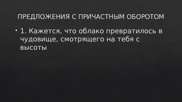 ПРЕДЛОЖЕНИЯ С ПРИЧАСТНЫМ ОБОРОТОМ 1. Кажется, что облако превратилось в чудовище, смотрящего на тебя с высоты 