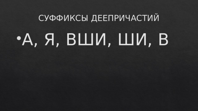 СУФФИКСЫ ДЕЕПРИЧАСТИЙ А, Я, ВШИ, ШИ, В 