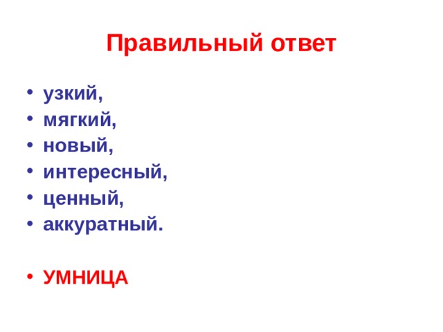 Правильный ответ узкий, мягкий, новый, интересный, ценный, аккуратный.  УМНИЦА   