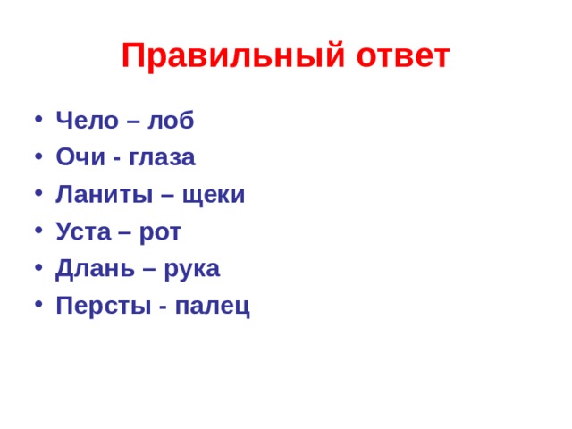 Правильный ответ Чело – лоб Очи - глаза Ланиты – щеки Уста – рот Длань – рука Персты - палец          