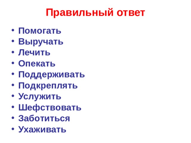 Правильный ответ Помогать Выручать Лечить Опекать Поддерживать Подкреплять Услужить Шефствовать Заботиться Ухаживать       