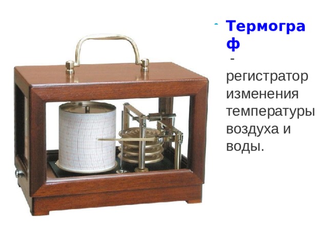 Термограф  - регистратор изменения температуры воздуха и воды.