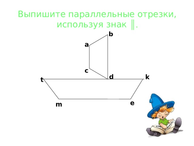 Выпишите параллельные отрезки, используя знак ║. b a c d k t e m 