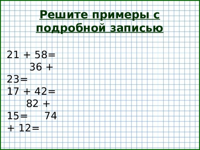 Решите примеры с подробной записью 21 + 58= 36 + 23= 17 + 42= 82 + 15= 74 + 12=  