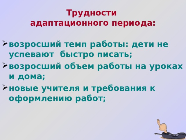 Трудности  адаптационного периода: возросший темп работы: дети не успевают быстро писать; возросший объем работы на уроках и дома; новые учителя и требования к оформлению работ;   