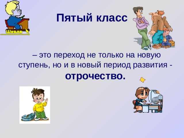 Пятый класс  – это переход не только на новую ступень, но и в новый период развития - отрочество. 