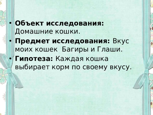 Объект исследования: Домашние кошки. Предмет исследования: Вкус моих кошек Багиры и Глаши. Гипотеза: Каждая кошка выбирает корм по своему вкусу. 