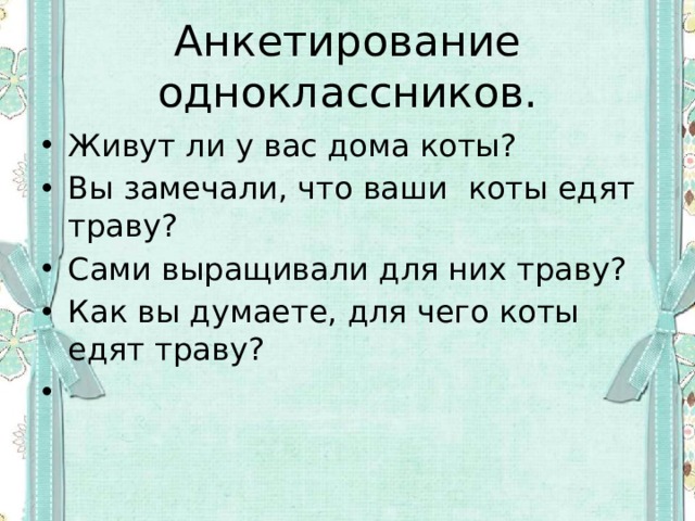 Анкетирование одноклассников. Живут ли у вас дома коты? Вы замечали, что ваши коты едят траву? Сами выращивали для них траву? Как вы думаете, для чего коты едят траву? 