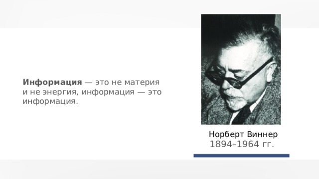 Информация — это не материя и не энергия, информация — это информация. Норберт Виннер 1894 – 1964 гг.  