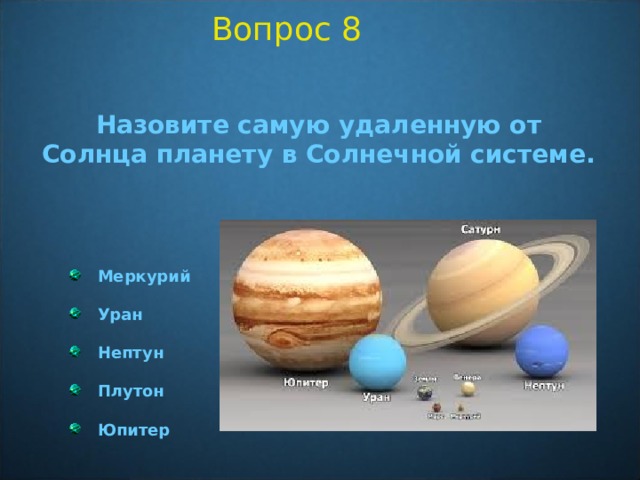 Вопрос 8 Назовите самую удаленную от Солнца планету в Солнечной системе.  Меркурий  Уран  Нептун  Плутон  Юпитер  