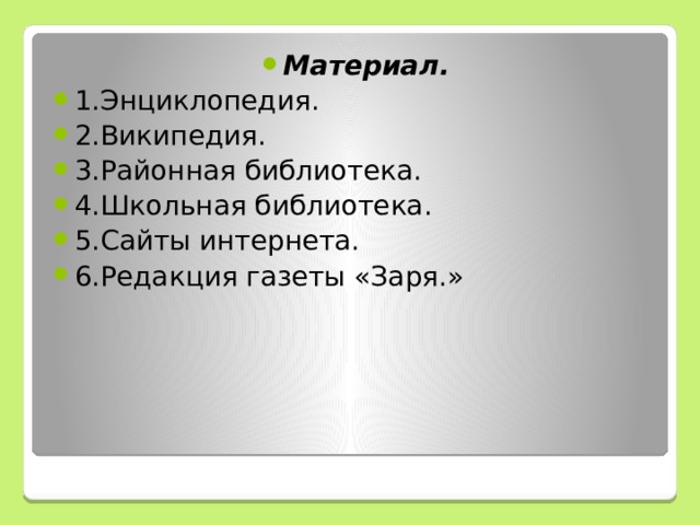 Материал. 1.Энциклопедия. 2.Википедия. 3.Районная библиотека. 4.Школьная библиотека. 5.Сайты интернета. 6.Редакция газеты «Заря.»