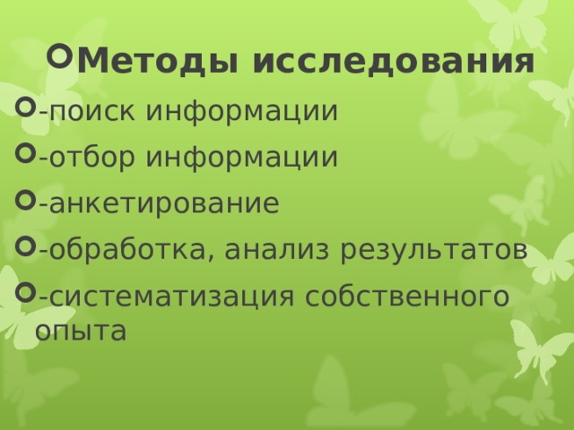Методы исследования -поиск информации -отбор информации -анкетирование -обработка, анализ результатов -систематизация собственного опыта  